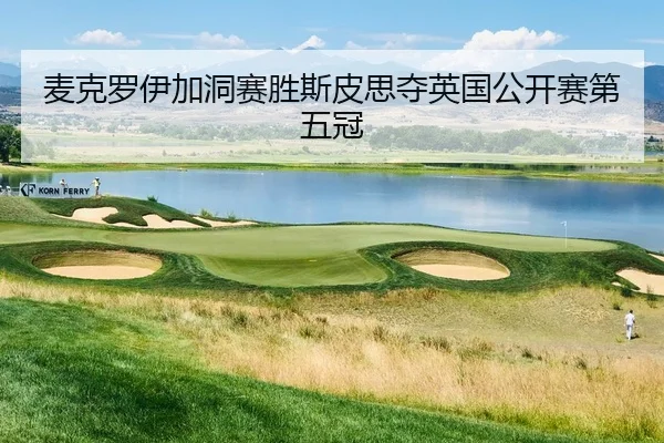 麦克罗伊加洞赛胜斯皮思夺英国公开赛第五冠