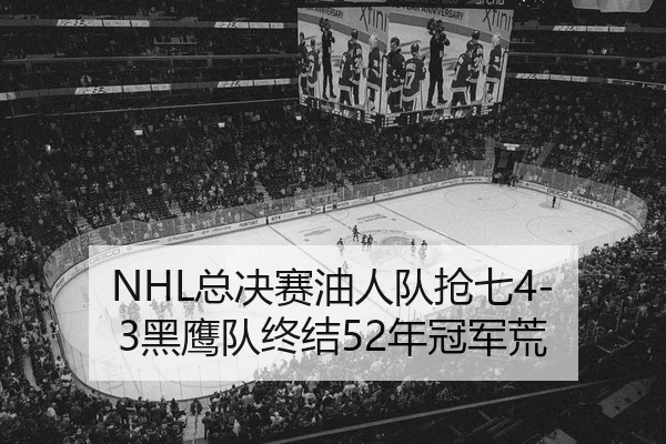 NHL总决赛油人队抢七4-3黑鹰队终结52年冠军荒