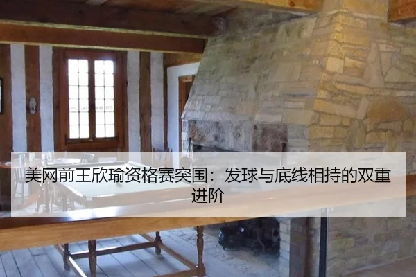 美网前王欣瑜资格赛突围：发球与底线相持的双重进阶